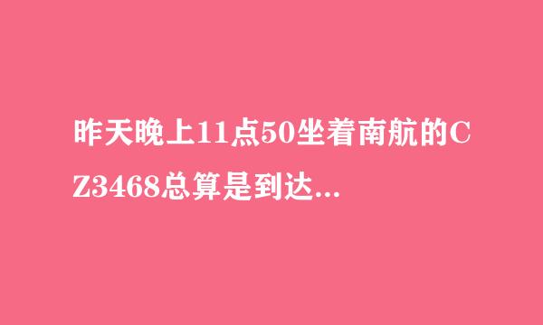 昨天晚上11点50坐着南航的CZ3468总算是到达了长沙了，在飞机上我觉得空姐误女既医刑根至的服务很好。