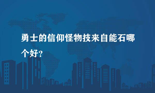 勇士的信仰怪物技来自能石哪个好？