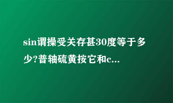 sin谓操受关存甚30度等于多少?普轴硫黄按它和cos怎么换算？