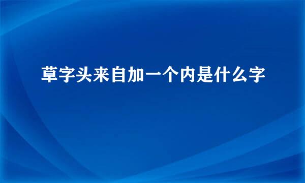 草字头来自加一个内是什么字