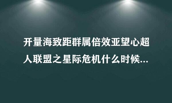 开量海致距群属倍效亚望心超人联盟之星际危机什么时候更新一集