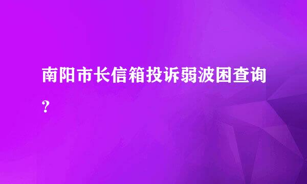 南阳市长信箱投诉弱波困查询？