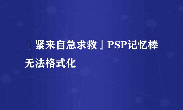 『紧来自急求救』PSP记忆棒无法格式化