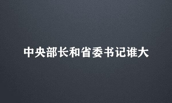 中央部长和省委书记谁大