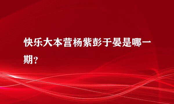 快乐大本营杨紫彭于晏是哪一期？