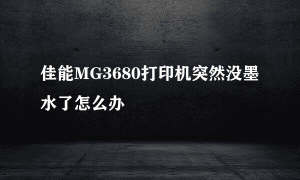 佳能MG3680打印机突然没墨水了怎么办