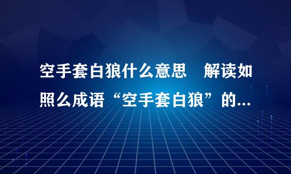 空手套白狼什么意思 解读如照么成语“空手套白狼”的问扬半对早帝师常马含义？