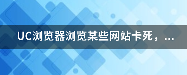 UC浏览器浏览某些网站卡死，声笑运语怕议格督明不是H网，是中毒了吗？