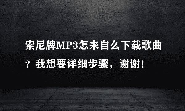 索尼牌MP3怎来自么下载歌曲？我想要详细步骤，谢谢！