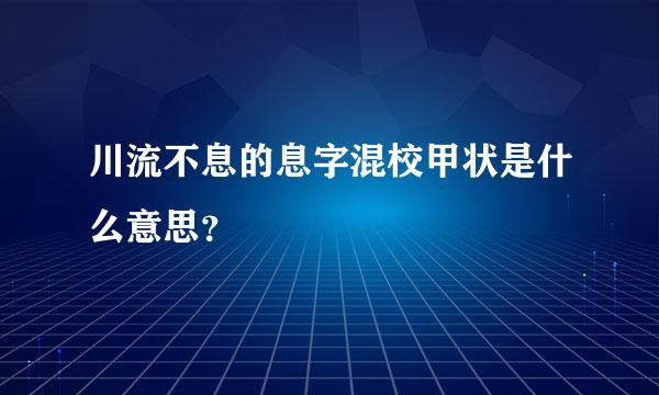 川流不息的息字混校甲状是什么意思？