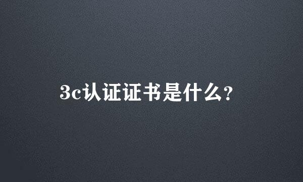 3c认证证书是什么？