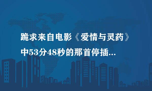 跪求来自电影《爱情与灵药》中53分48秒的那首停插曲，一个女声伴着钢琴的哼唱。