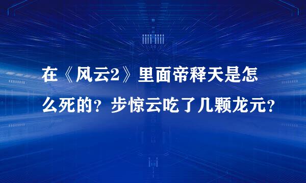 在《风云2》里面帝释天是怎么死的？步惊云吃了几颗龙元？