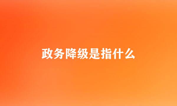 政务降级是指什么