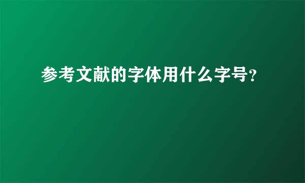 参考文献的字体用什么字号？