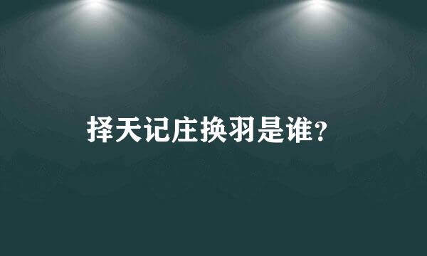 择天记庄换羽是谁？