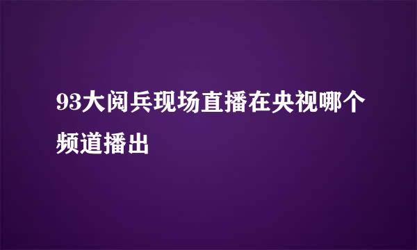 93大阅兵现场直播在央视哪个频道播出