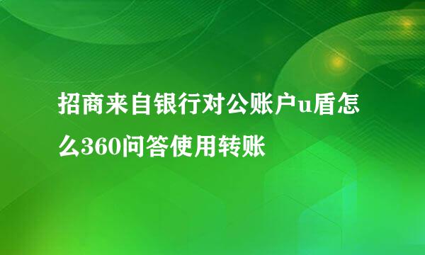 招商来自银行对公账户u盾怎么360问答使用转账