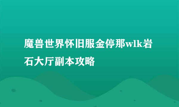 魔兽世界怀旧服金停那wlk岩石大厅副本攻略