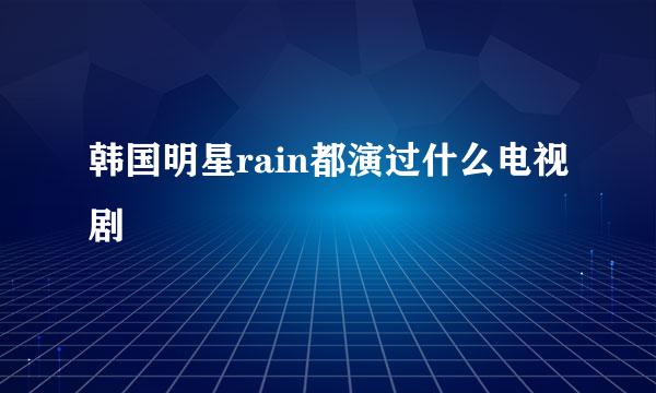 韩国明星rain都演过什么电视剧