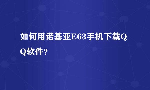 如何用诺基亚E63手机下载QQ软件？