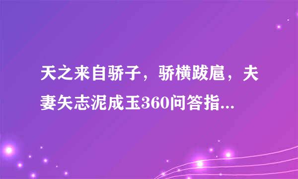 天之来自骄子，骄横跋扈，夫妻矢志泥成玉360问答指什么生肖