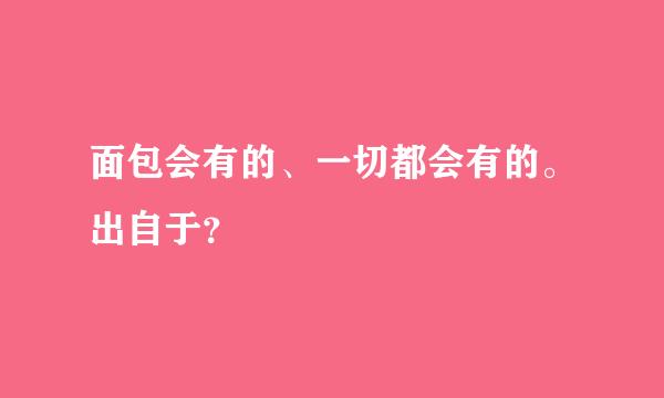 面包会有的、一切都会有的。出自于？