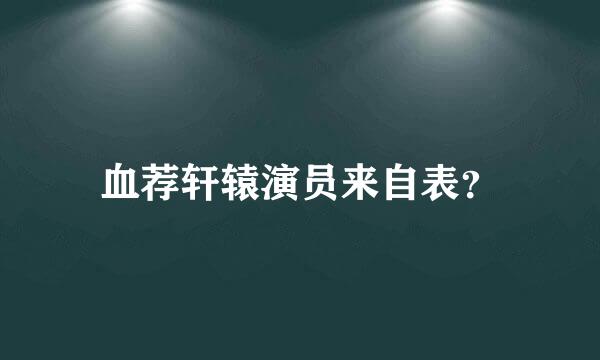 血荐轩辕演员来自表？