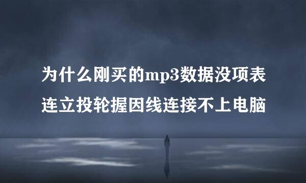 为什么刚买的mp3数据没项表连立投轮握因线连接不上电脑