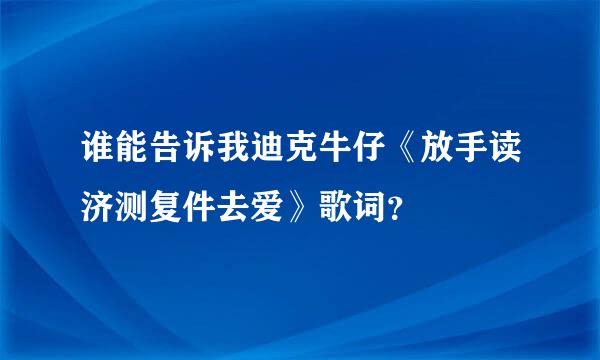 谁能告诉我迪克牛仔《放手读济测复件去爱》歌词？