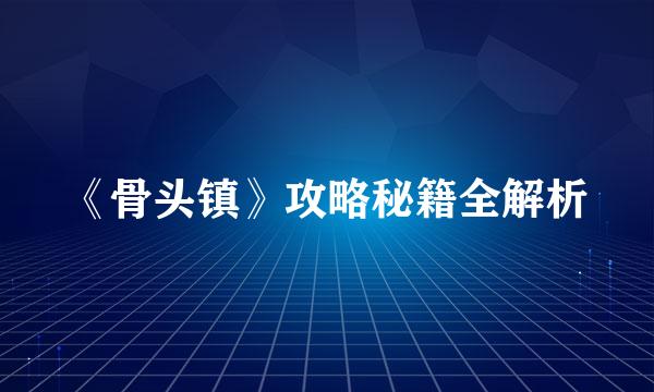 《骨头镇》攻略秘籍全解析