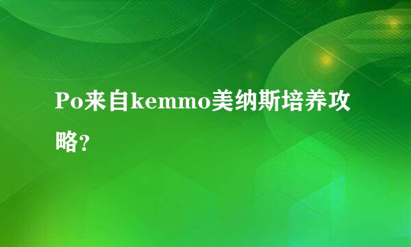 Po来自kemmo美纳斯培养攻略？