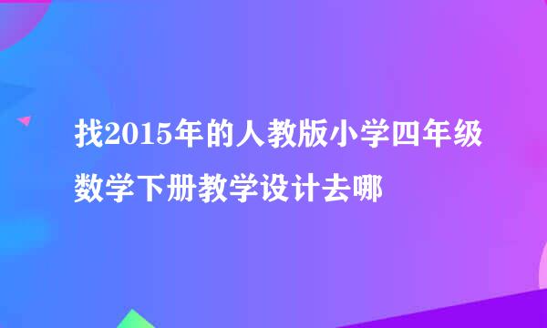 找2015年的人教版小学四年级数学下册教学设计去哪