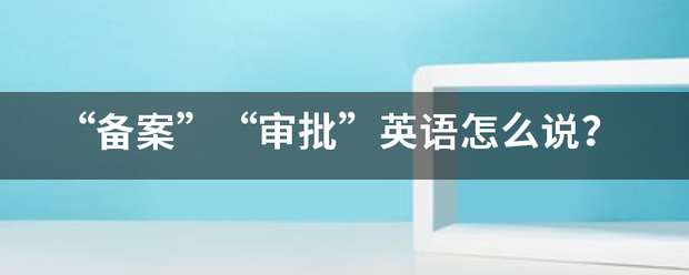 “备案”“审批”英语怎么说？