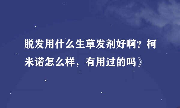 脱发用什么生草发剂好啊？柯米诺怎么样，有用过的吗》