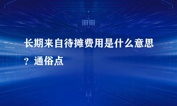 长期来自待摊费用是什么意思？通俗点