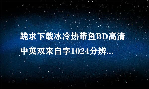 跪求下载冰冷热带鱼BD高清中英双来自字1024分辨率种子的网址感妈令激不尽