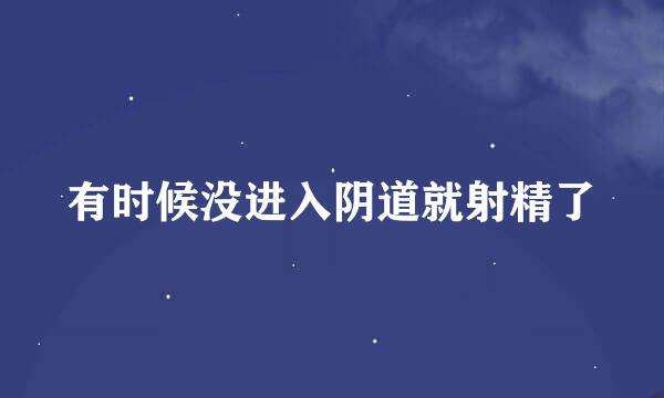 有时候没进入阴道就射精了