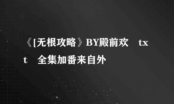 《[无根攻略》BY殿前欢　txt 全集加番来自外