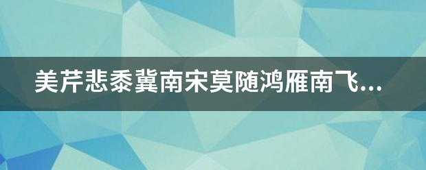 美芹悲黍冀南宋莫随鸿雁南飞