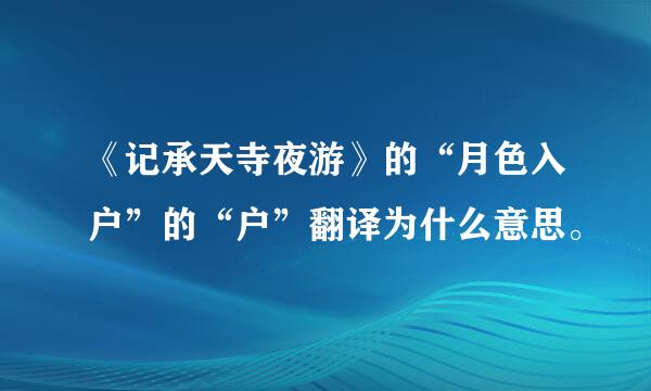 《记承天寺夜游》的“月色入户”的“户”翻译为什么意思。