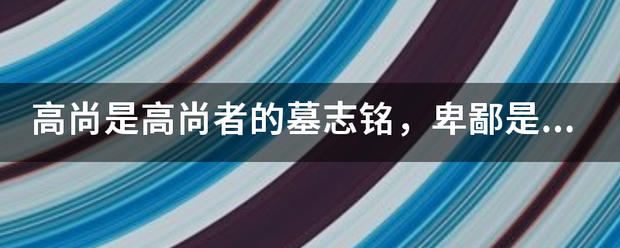 高尚是高尚者的墓志铭，卑鄙是卑鄙者的通行证是什么意思？