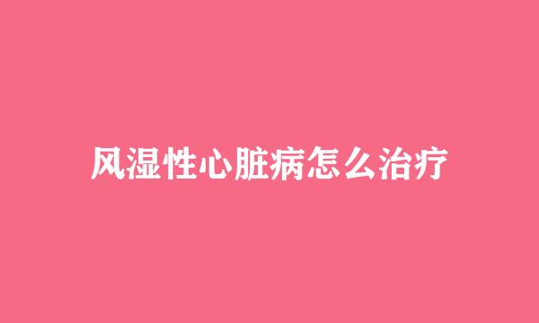 风湿性心脏病怎么治疗