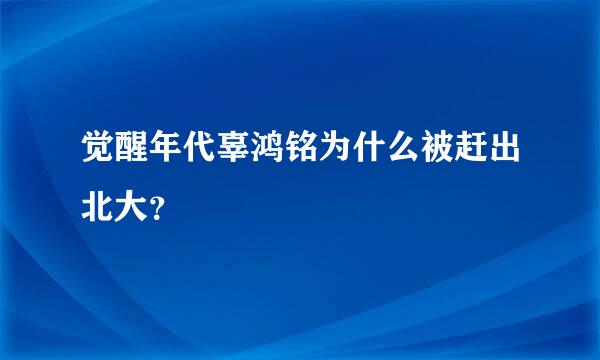 觉醒年代辜鸿铭为什么被赶出北大？