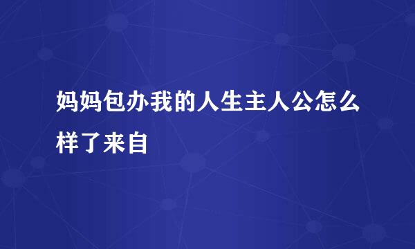 妈妈包办我的人生主人公怎么样了来自