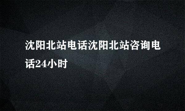 沈阳北站电话沈阳北站咨询电话24小时