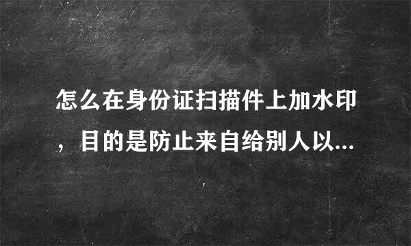 怎么在身份证扫描件上加水印，目的是防止来自给别人以后怕被别人乱用他途.