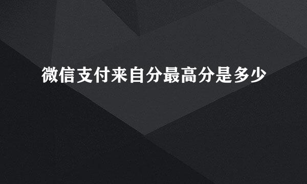 微信支付来自分最高分是多少