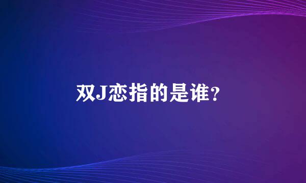 双J恋指的是谁？