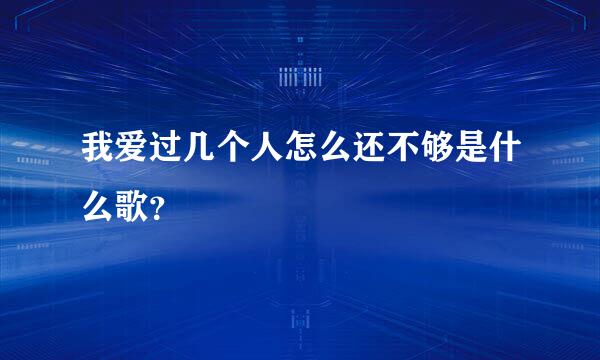 我爱过几个人怎么还不够是什么歌？